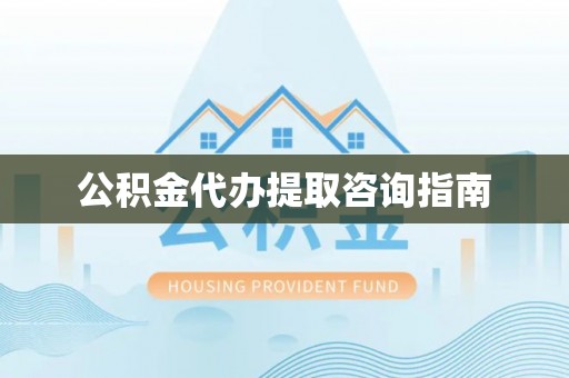 渝水公积金代办提取咨询指南