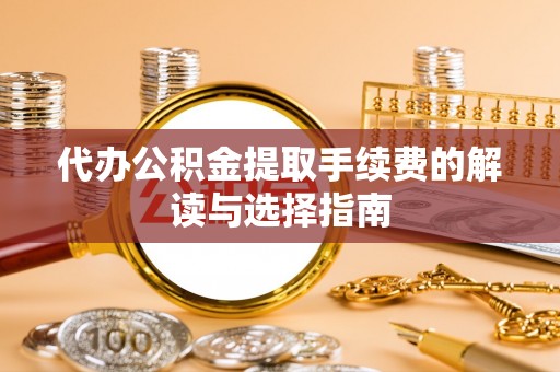 渝水代办公积金提取手续费的解读与选择指南