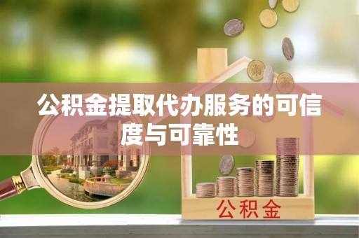 渝水公积金提取代办服务的可信度与可靠性