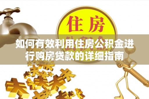 渝水如何有效利用住房公积金进行购房贷款的详细指南