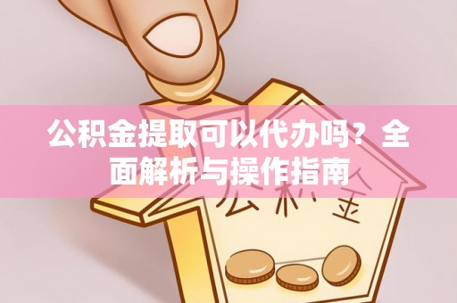 渝水公积金提取可以代办吗？全面解析与操作指南