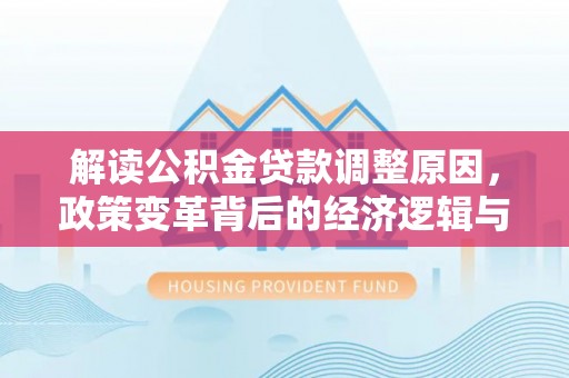 渝水解读公积金贷款调整原因，政策变革背后的经济逻辑与民生影响