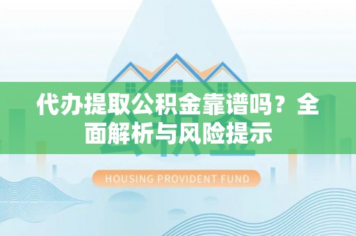 渝水代办提取公积金靠谱吗？全面解析与风险提示